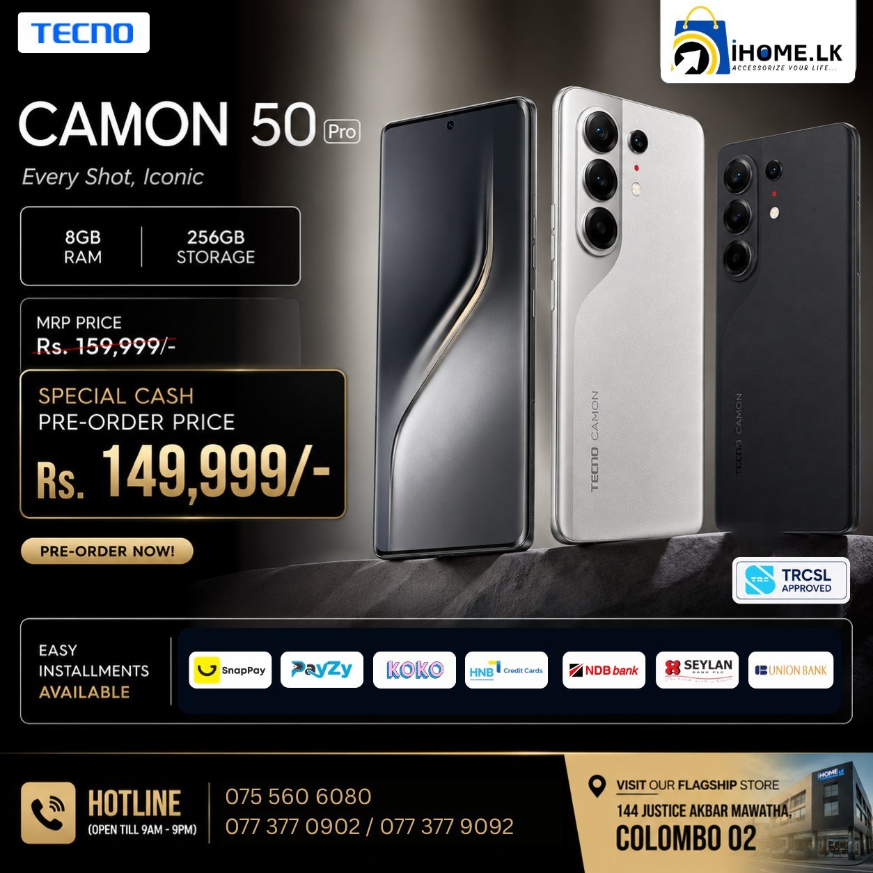 🔥 PRE-ORDER NOW & SAVE Rs. 10,000! 🔥

Introducing the all-new TECNO Camon 50 Pro (8GB RAM + 256GB Storage) – where flagship design meets powerful performance.

✨ Experience stunning visuals, smooth performance, and premium craftsmanship in one incredible smartphone.

💰 Special Cash Pre-Order Price: Rs. 149,999/-
Regular Price: Rs. 159,999/-

Why wait? Secure yours today before the pre-order offer ends!

💳 Easy Installment Plans Available
✅ Only 30% Down Payment
✅ Up to 12 Months Installments
✅ Easy Verification Process
✅ Valid NIC Only

🏪 Visit our Flagship Store:
📍 144 Justice Akbar Mawatha, Colombo 02

📦 Islandwide Delivery Available
📲 Call us today:
📞 Haran – 077 377 0902
📞 Anas – 075 560 6080
📞 Rahuman – 077 377 9092

iHOME.LK – Your Destination for Genuine Smartphones at the Best Prices.

#TecnoCamon50Pro #TecnoSriLanka #Tecno #iHomeLK #MobilePhonesSriLanka #PreOrder #SmartphoneDeals #EasyInstallments #30DownPayment #SnapPay #KOKO #Payzy #Colombo #SriLanka #GenuinePhones #IslandwideDelivery #FlagshipStore #TechDeals